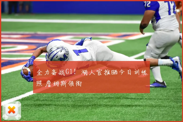 全力备战G1！湖人官推晒今日训练照 詹姆斯领衔