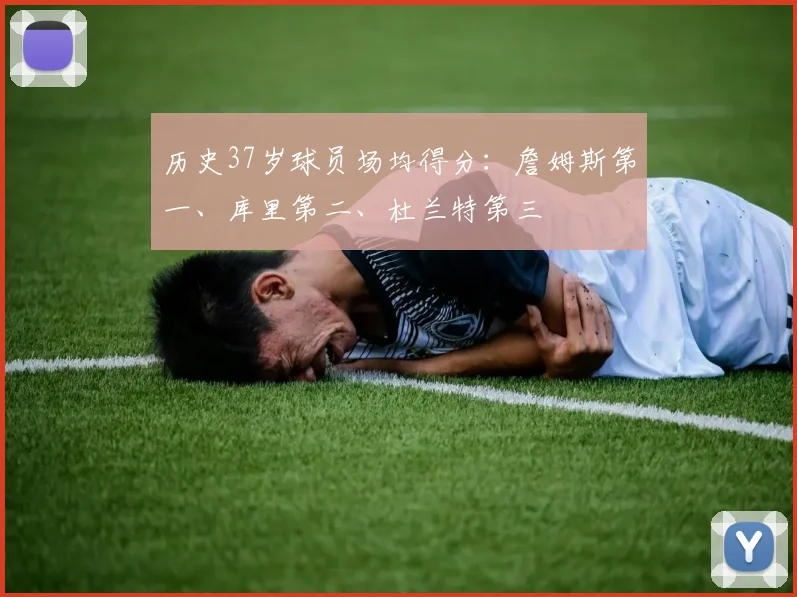 历史37岁球员场均得分：詹姆斯第一、库里第二、杜兰特第三