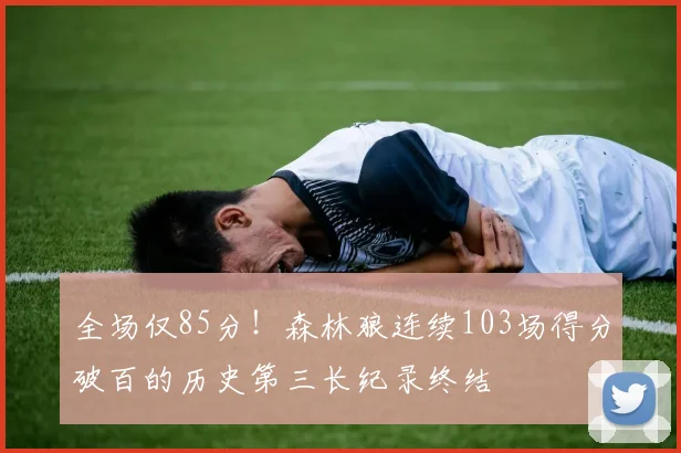 全场仅85分！森林狼连续103场得分破百的历史第三长纪录终结