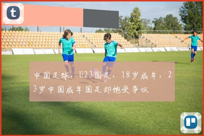 中国足球，U23国足，18岁成年，23岁中国成年国足却饱受争议