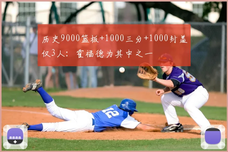 历史9000篮板+1000三分+1000封盖仅3人：霍福德为其中之一