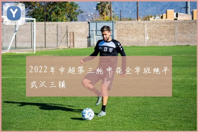 2022年中超第三轮申花全华班绝平武汉三镇