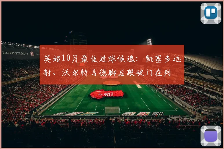 英超10月最佳进球候选：凯塞多远射、沃尔特马德脚后跟破门在列