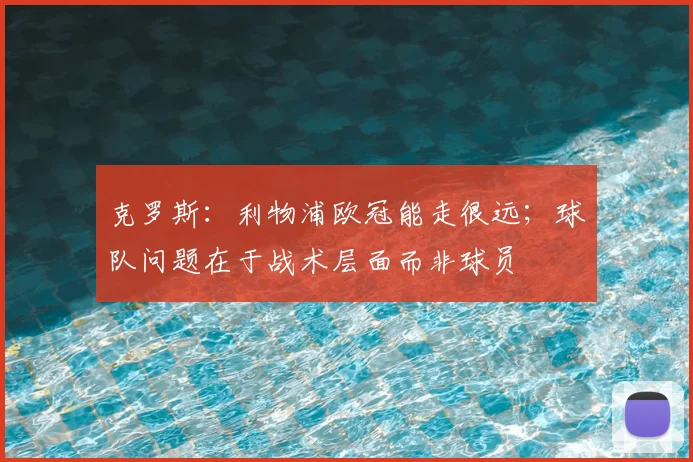 克罗斯：利物浦欧冠能走很远；球队问题在于战术层面而非球员