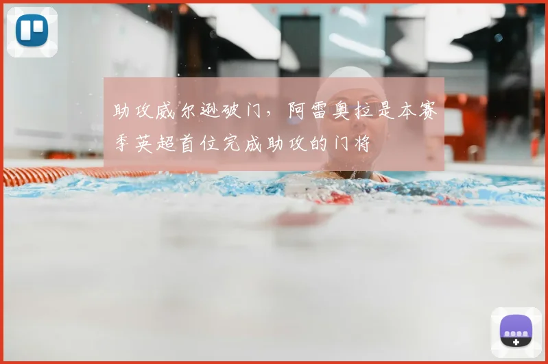 助攻威尔逊破门，阿雷奥拉是本赛季英超首位完成助攻的门将