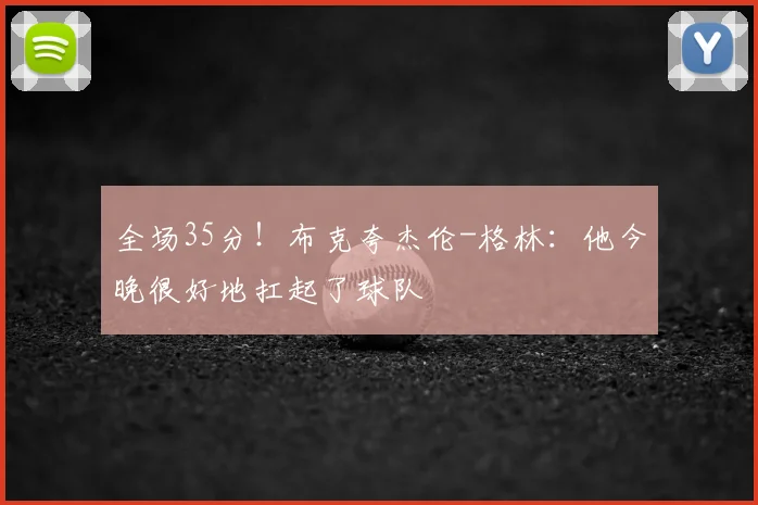全场35分！布克夸杰伦-格林：他今晚很好地扛起了球队