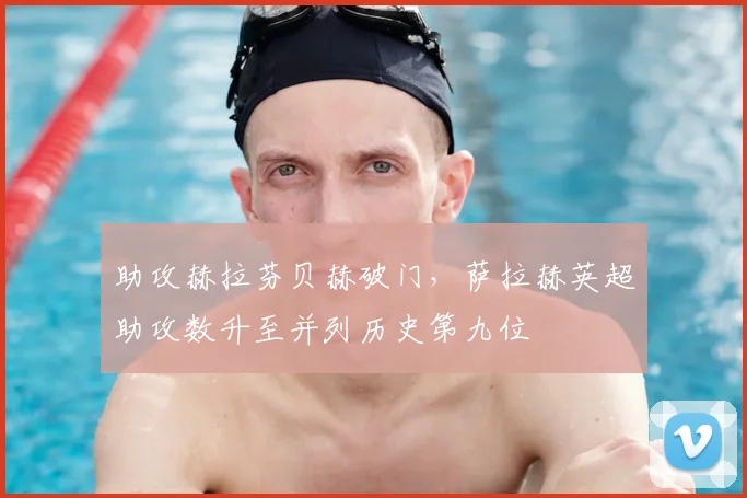 助攻赫拉芬贝赫破门，萨拉赫英超助攻数升至并列历史第九位