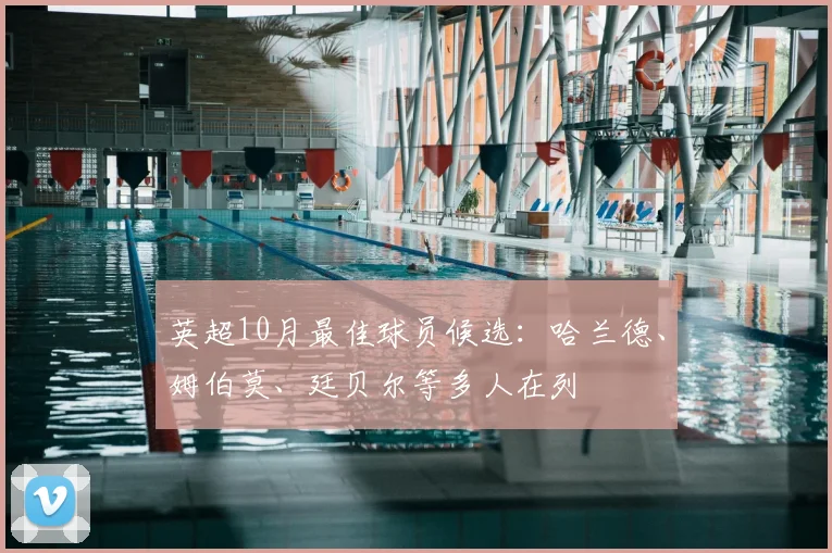英超10月最佳球员候选：哈兰德、姆伯莫、廷贝尔等多人在列