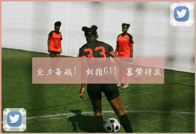全力备战！ 剑指G1！ 蓄势待发