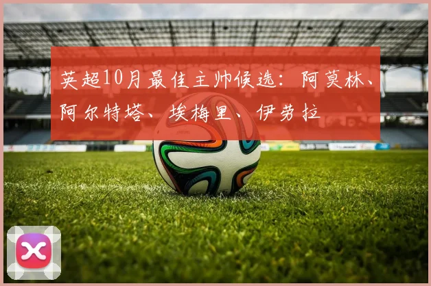 英超10月最佳主帅候选：阿莫林、阿尔特塔、埃梅里、伊劳拉