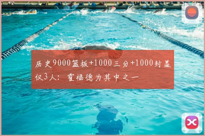 历史9000篮板+1000三分+1000封盖仅3人：霍福德为其中之一